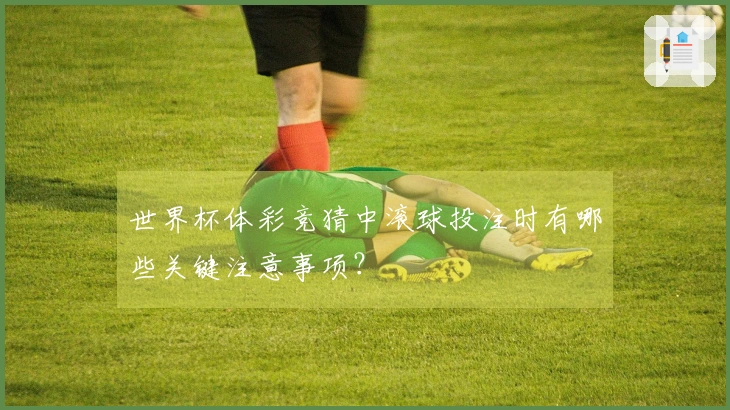 世界杯体彩竞猜中滚球投注时有哪些关键注意事项?