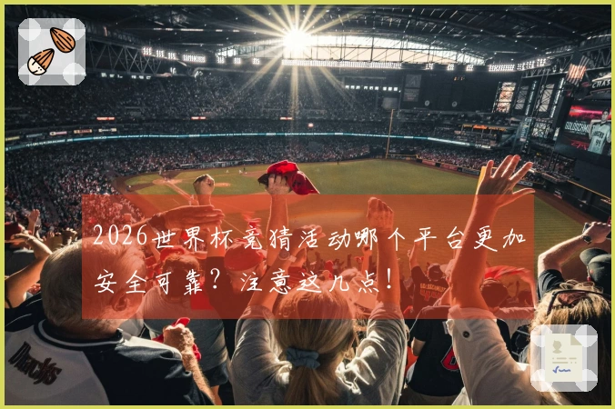 2026世界杯竞猜活动哪个平台更加安全可靠？注意这几点！