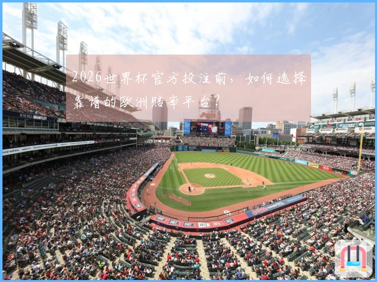 2026世界杯官方投注前,如何选择靠谱的欧洲赔率平台?