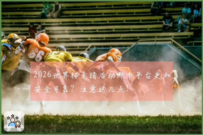 2026世界杯竞猜活动哪个平台更加安全可靠？注意这几点！