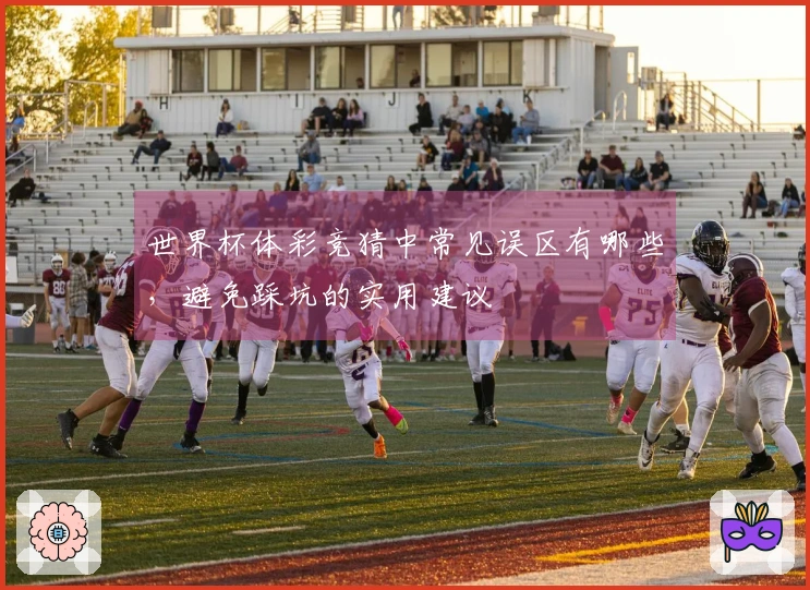 世界杯体彩竞猜中常见误区有哪些，避免踩坑的实用建议