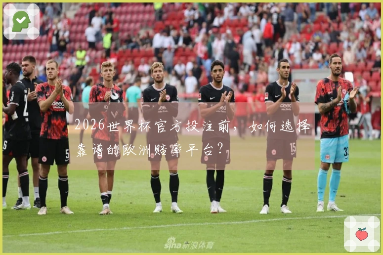 2026世界杯官方投注前，如何选择靠谱的欧洲赔率平台？