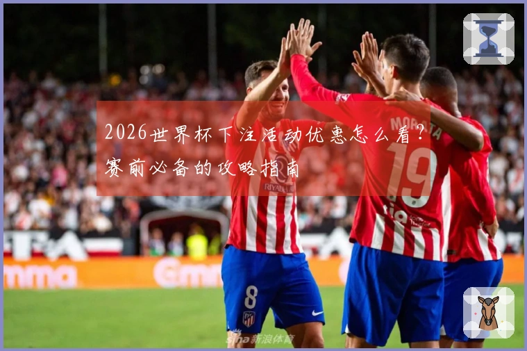 2026世界杯下注活动优惠怎么看？赛前必备的攻略指南